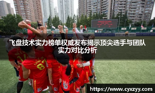 飞盘技术实力榜单权威发布揭示顶尖选手与团队实力对比分析