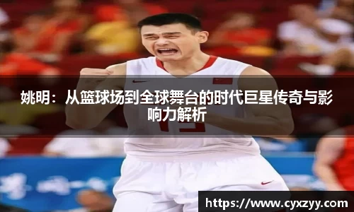 姚明：从篮球场到全球舞台的时代巨星传奇与影响力解析