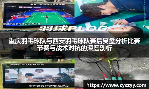 重庆羽毛球队与西安羽毛球队赛后复盘分析比赛节奏与战术对抗的深度剖析