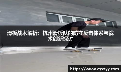 滑板战术解析：杭州滑板队的防守反击体系与战术创新探讨