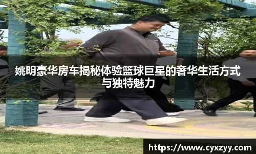 姚明豪华房车揭秘体验篮球巨星的奢华生活方式与独特魅力