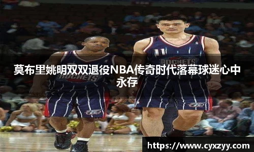 莫布里姚明双双退役NBA传奇时代落幕球迷心中永存