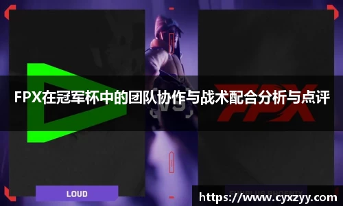 FPX在冠军杯中的团队协作与战术配合分析与点评