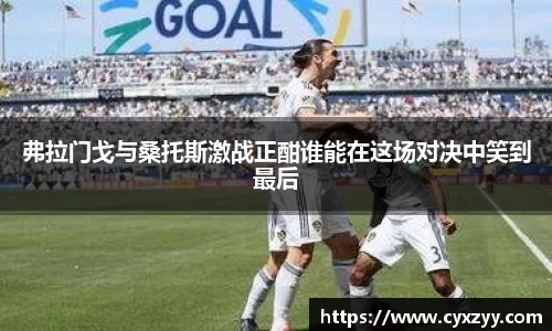 弗拉门戈与桑托斯激战正酣谁能在这场对决中笑到最后