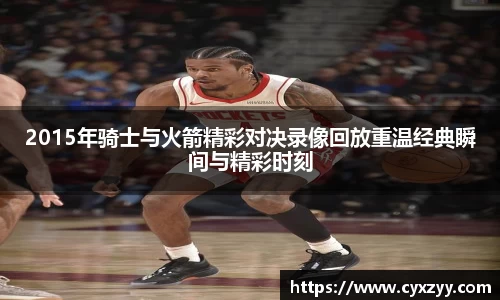 2015年骑士与火箭精彩对决录像回放重温经典瞬间与精彩时刻